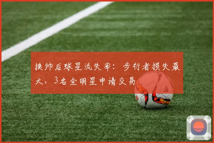 换帅后球星流失率:步行者损失最大,3名全明星申请交易